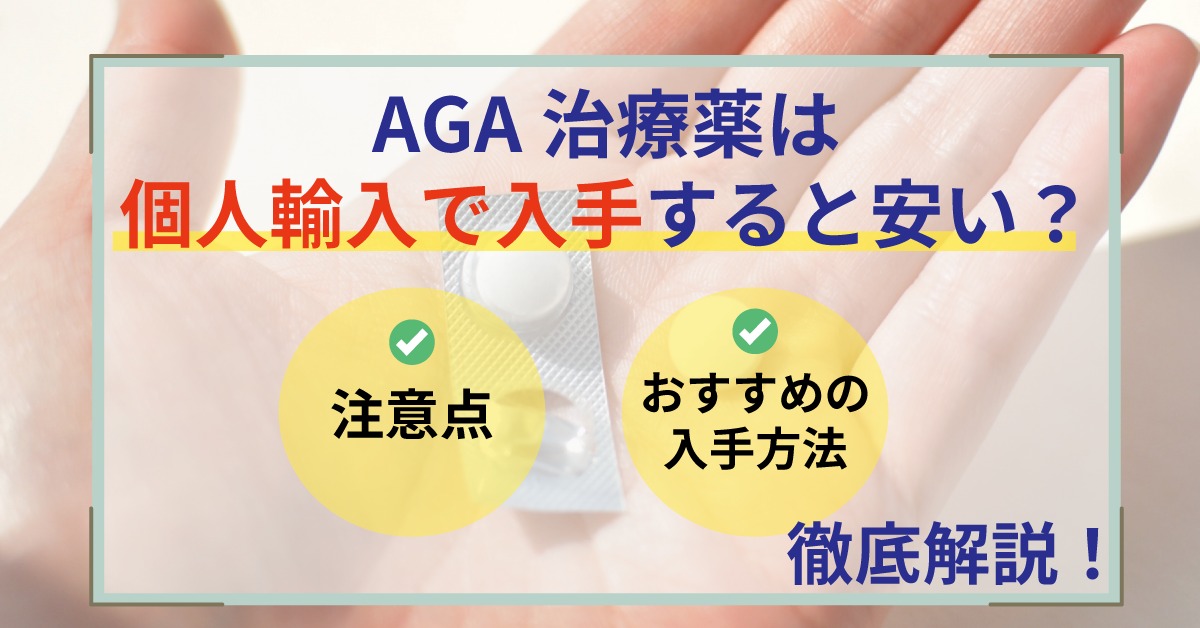【2024年4月更新】AGA治療薬は個人輸入で入手すると安い？ネットで購入する際の注意点とおすすめ入手方法を徹底解説
