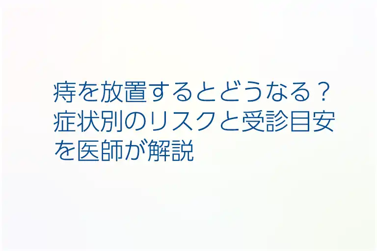 痔を放置するとどうなる？症状別のリスクと受診目安を医師が解説