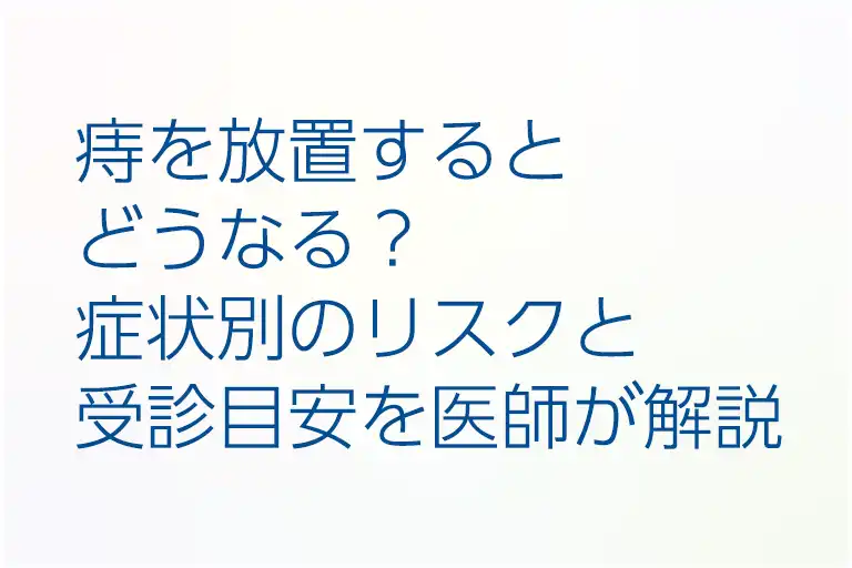痔を放置するとどうなる？症状別のリスクと受診目安を医師が解説